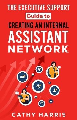 The Executive Support Guide to Creating an Internal Assistant Network - Cathy Harris - cover