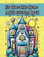 No Place Like Home Adult Coloring Book: Go From Hearth to Art with 30 Pages of Homely Masterpieces!
