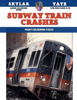 Large Coloring Book for kids Ages 6-12 - Subway Train Crashes - Many colouring pages - Skylar Tate - cover