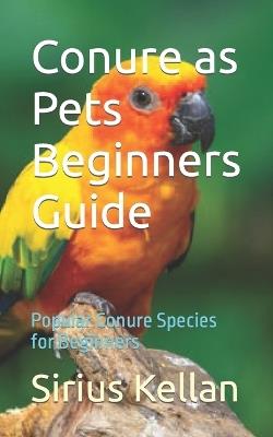Conure as Pets Beginners Guide: Popular Conure Species for Beginners - Sirius Kellan - cover