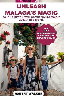 Unleash Malaga's Magic: Your Ultimate Travel Companion to Malaga 2023 And Beyond. - Robert Walker - cover