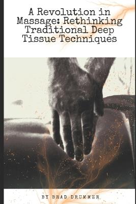 A Revolution in Massage: Rethinking Traditional Deep Tissue Techniques - Brad Drummer - cover