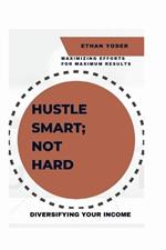Diversifying Your Income: Hustle Smart, Not Hard: Maximizing Efforts for Maximum Results