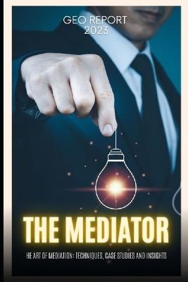 The Mediator: The Art of Mediation: Techniques, Case Studies and Insights - Geo Report - cover