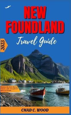 New Foundland Travel Guide 2023: Discover the Rich History, Culture and Unexplored gems of Canada - Chad Wood - cover
