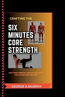 Six-Minutes Core Strength: Easy Core Workout for Balance, Back Pain and Better Posture - George A Murphy - cover