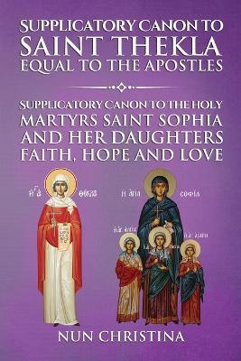 Supplicatory Canon to Saint Thekla: Supplicatory Canon to Saint Sophia Faith, Hope and Love - Anna Skoubourdis,Nun Christina - cover