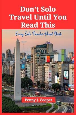Don't Solo Travel Until You Read This: Every Solo Traveler Hand Book - Penny J Cooper - cover