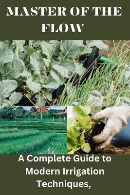Master of the Flow: A Complete Guide to Modern Irrigation Techniques - Lillian Savage - cover