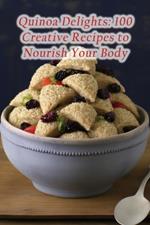 Quinoa Delights: 100 Creative Recipes to Nourish Your Body