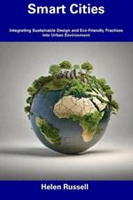 Smart Cities: Integrating Sustainable Design and Eco-Friendly Practices into Urban Environment