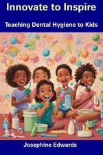Innovate to Inspire: Teaching Dental Hygiene to Kids