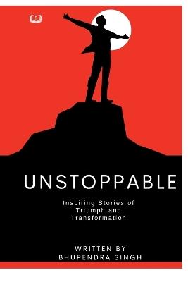 Unstoppable - Inspiring Stories of Triumph and Transformation - Bhupendra Singh - cover