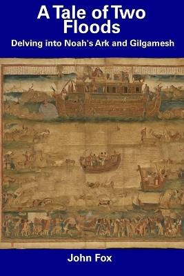 A Tale of Two Floods: Delving into Noah's Ark and Gilgamesh - John Fox - cover
