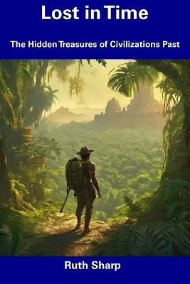 Lost in Time: The Hidden Treasures of Civilizations Past - Ruth Sharp - cover