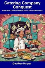 Catering Company Conquest: Build Your Own Profitable Food Service Business