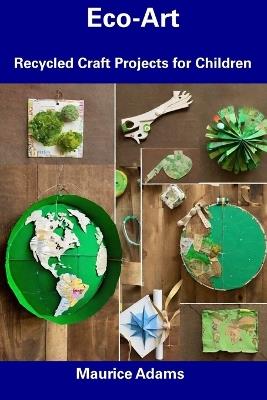 Eco-Art: Recycled Craft Projects for Children - Maurice Adams - cover