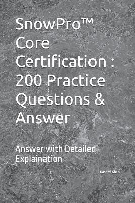 SnowPro(TM) Core Certification: 200 Practice Questions & Answer: Answer with Detailed Explaination - Rashmi Shah - cover