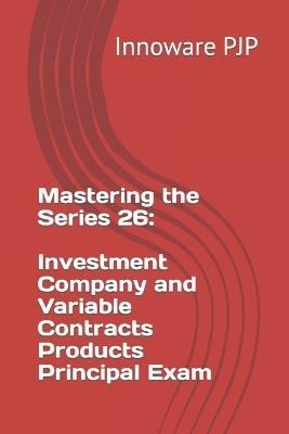 Mastering the Series 26: Investment Company and Variable Contracts Products Principal Exam - Innoware Pjp - cover