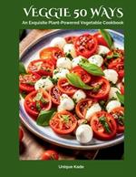 Veggie 50 Ways: An Exquisite Plant-Powered Vegetable Cookbook