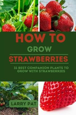 How to Grow Strawberries: 31 best companion plants to grow with strawberries - Larry Pat - cover