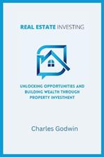 Real Estate Investing: Unlocking Opportunities and Building Wealth through Property Investment