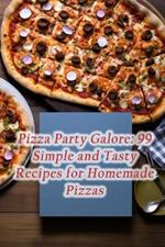 Pizza Party Galore: 99 Simple and Tasty Recipes for Homemade Pizzas