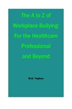 The A to Z of Workplace Bullying: For the Healthcare Professional and Beyond