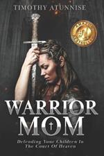 Warrior Mom: Defending Your Children in the Court of Heaven
