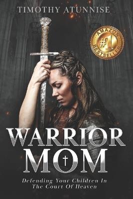 Warrior Mom: Defending Your Children in the Court of Heaven - Timothy Atunnise - cover