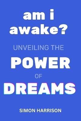 Am I Awake?: Unveiling The Power of Dreams: Personal Development Skills for Success and Fulfilment - Simon M a Harrison - cover