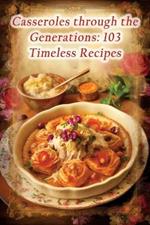 Casseroles through the Generations: 103 Timeless Recipes