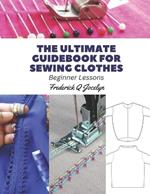 The Ultimate Guidebook for Sewing Clothes: Beginner Lessons