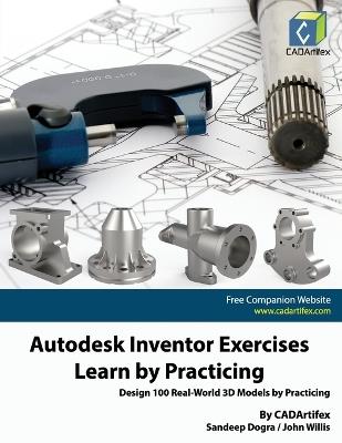 Autodesk Inventor Exercises - Learn by Practicing: Design 100 Real-World 3D Models by Practicing - John Willis,Sandeep Dogra,Cadartifex - cover