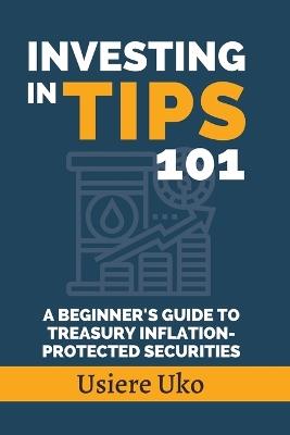 Investing in TIPS 101: A Beginner's Guide to Treasury Inflation-Protected Securities - Usiere Uko - cover