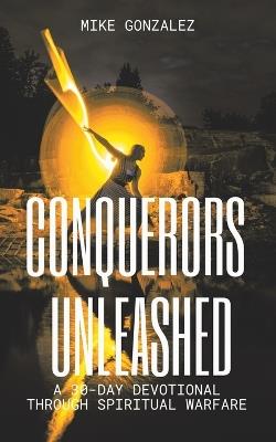 Conquerors Unleashed: A 30-Day Devotional for Battling Spiritual Forces with Bold Faith - Mike Gonzalez - cover