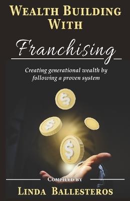 Wealth Building With Franchising: Creating generational wealth by following a proven system - Linda Linda Ballesteros - cover