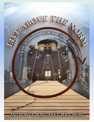 Live Above the Norm: A guide to understanding life from various perspectives. - Anthony J Manzanet - cover