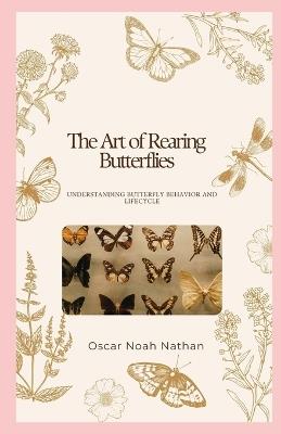 The Art of Rearing Butterflies: Understanding Butterfly Behavior and Lifecycle - Oscar Noah Nathan - cover