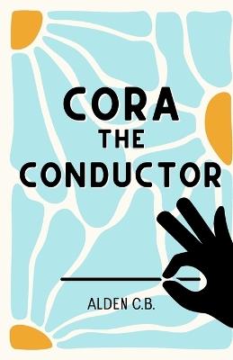 Cora the Conductor (Classical Music Conducting Book for Kids) - Alden C B - cover