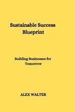Sustainable Success Blueprint: Building Businesses for Tomorrow