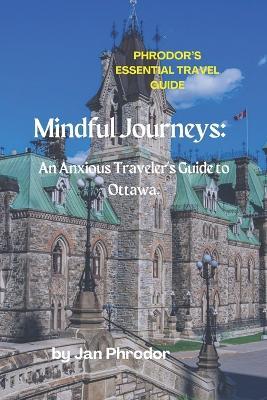 Phrodor's Essential Travel Guide 2023: Mindful Journeys: An Anxious Traveler's Guide to Ottawa. - Jan Phrodor - cover
