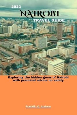 2023 Nairobi Travel Guide: Exploring the hidden gems of Nairobi with practical advice on safety - Franklin O Andrew - cover