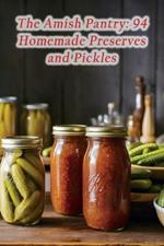 The Amish Pantry: 94 Homemade Preserves and Pickles