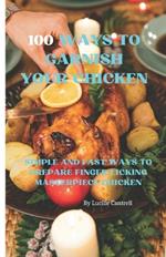 100 Ways to Garnish Your Chicken: Simple and Fast Ways to Prepare Finger Licking Masterpiece Chicken