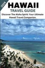 Hawaii Travel Guide 2024: Discover The Aloha Spirit: Your Ultimate Hawaii Travel Companion.