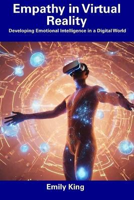 Empathy in Virtual Reality: Developing Emotional Intelligence in a Digital World - Emily King - cover