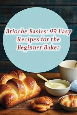 Brioche Basics: 99 Easy Recipes for the Beginner Baker - The Culinary Cove Ishi - cover