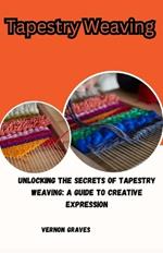 Tapestry Weaving: Unlocking the Secrets of Tapestry Weaving: A Guide to Creative Expression