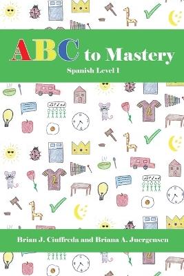ABC to Mastery Spanish Level 1 - Briana A Juergensen,Brian J Ciuffreda - cover